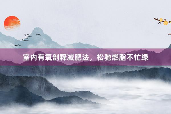 室内有氧剖释减肥法,松驰燃脂不忙绿