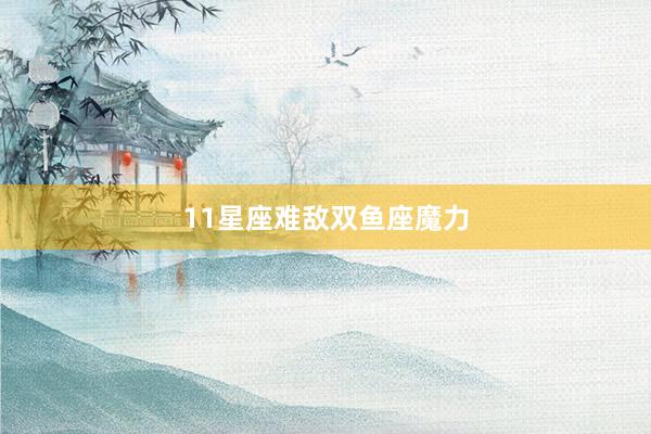 11星座难敌双鱼座魔力