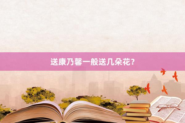 送康乃馨一般送几朵花？
