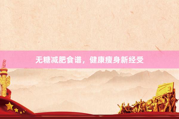 无糖减肥食谱，健康瘦身新经受