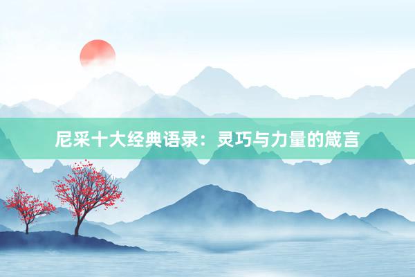 尼采十大经典语录：灵巧与力量的箴言